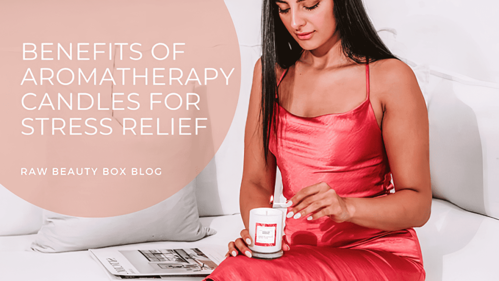 Benefits of Aromatherapy Candles for Stress Relief Raw Beauty Box